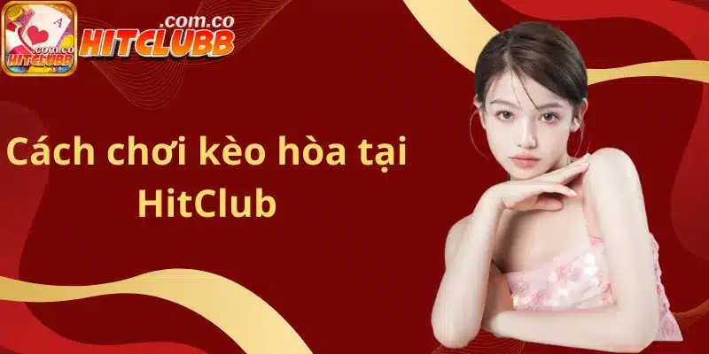 Cách chơi kèo hòa tại HitClub