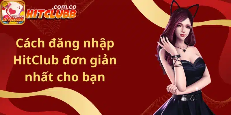Cách đăng nhập HitClub đơn giản nhất cho bạn