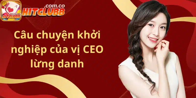Câu chuyện khởi nghiệp của vị CEO lừng danh