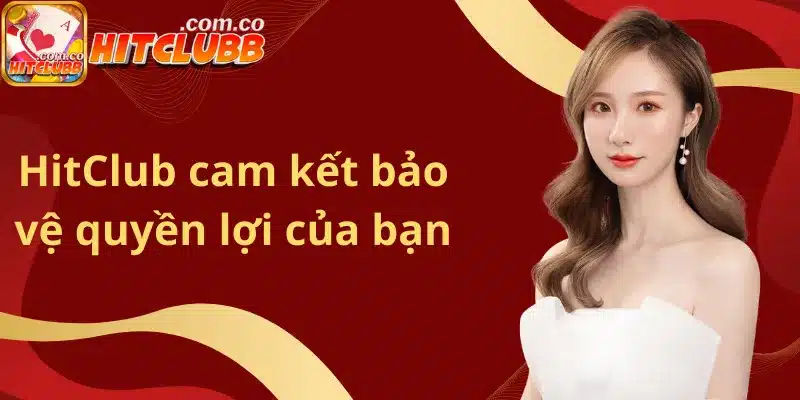 HitClub cam kết bảo vệ quyền lợi của bạn