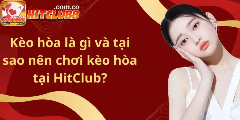 Kèo hòa là gì và tại sao nên chơi kèo hòa tại HitClub