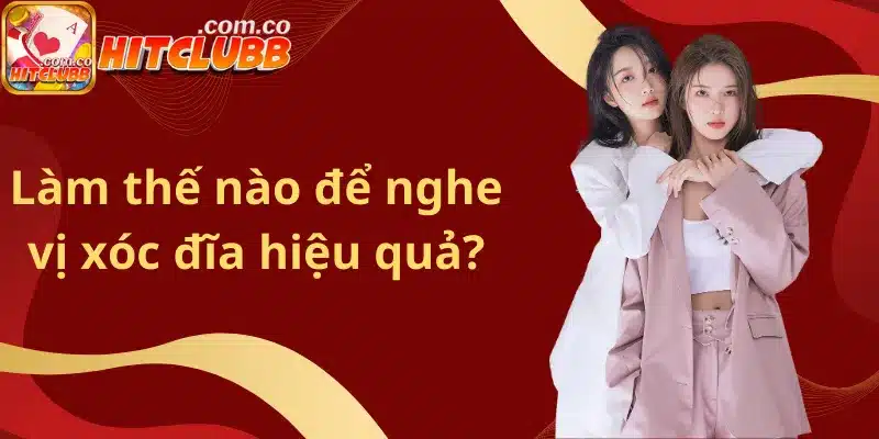 Làm thế nào để nghe vị xóc đĩa hiệu quả