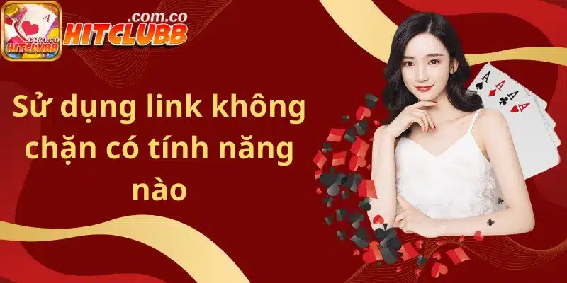 Sử dụng link không chặn có tính năng nào
