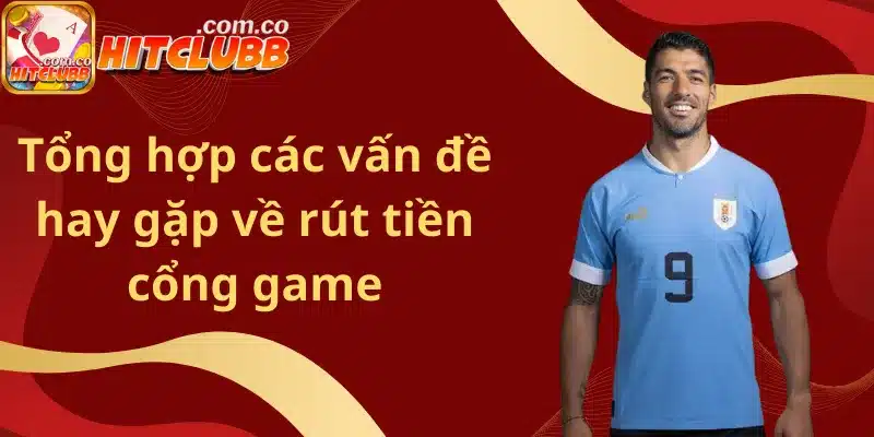 Tổng hợp các vấn đề hay gặp về rút tiền cổng game